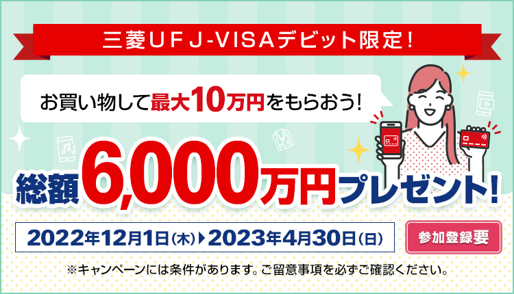三菱ＵＦＪ-VISAデビット限定！お買い物して最大10万円をもらおう！総額6,000万円プレゼント！2022年12月1日（木）～2023年4月30日（日）