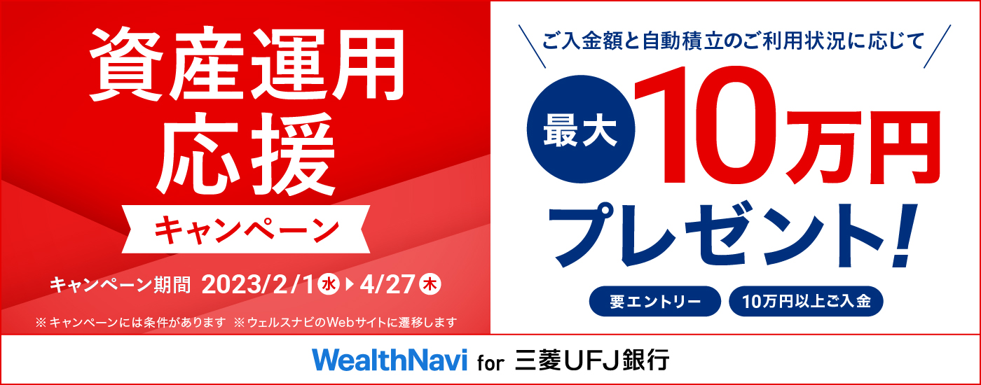 資産運用応援キャンペーン　キャンペーン期間 2023/2/1 水曜日 → 4 /27 木曜日　ご入金と自動積立のご利用状況に応じて最大10万円プレゼント！