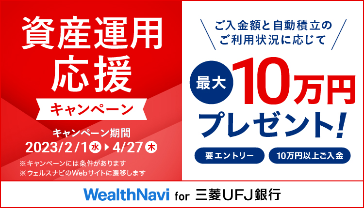 資産運用応援キャンペーン　キャンペーン期間 2023/2/1 水曜日 → 4 /27 木曜日　ご入金と自動積立のご利用状況に応じて最大10万円プレゼント！