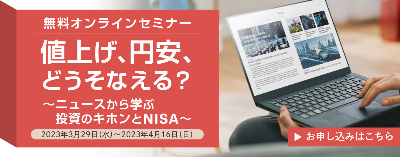 無料オンラインセミナー 値上げ、円安、どうそなえる？～ニュースから学ぶ投資のキホンとNISA～ 2023年3月29日（水）～2023年4月16日（日）