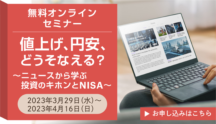 無料オンラインセミナー 値上げ、円安、どうそなえる？～ニュースから学ぶ投資のキホンとNISA～ 2023年3月29日（水）～2023年4月16日（日）