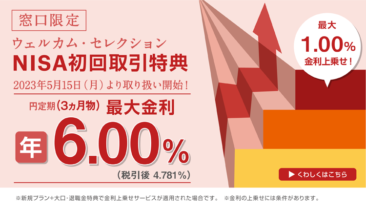 2023年5月15日より取り扱い開始！窓口限定のNISA初回取引特典で円定期（3ヵ月物）の金利を上乗せ。※金利の上乗せには条件があります。