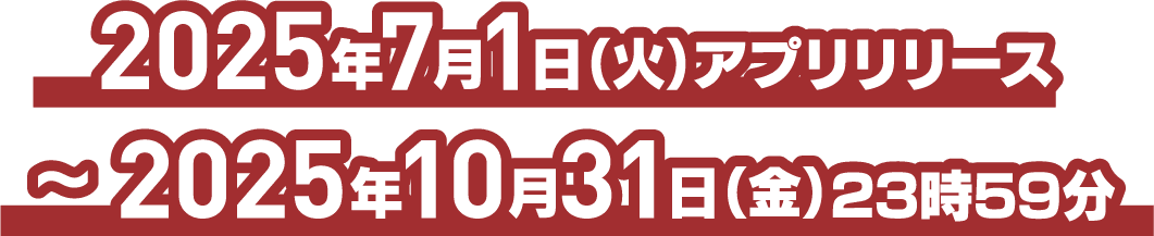 2025年7月1日(火)アプリリリース～2025年10月31日(金)23時59分