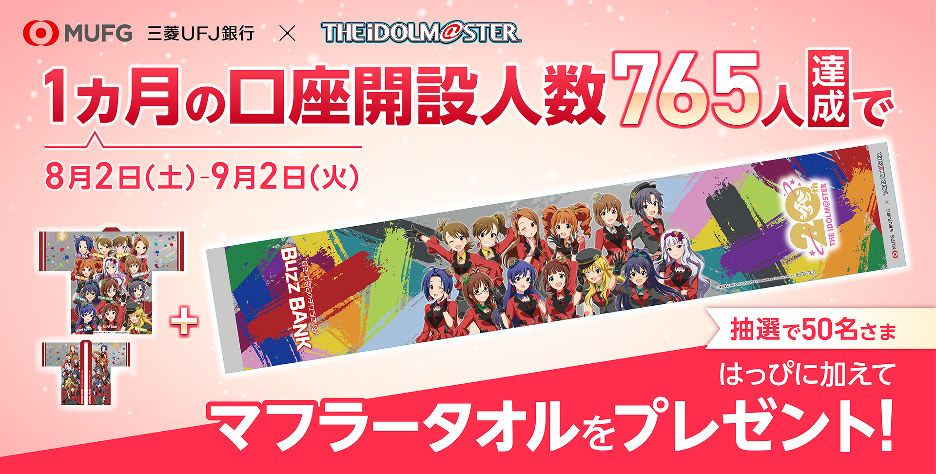 MUFG 三菱UFJ銀行✕THEiDOLM@STER　8月2日（土）‐9月2日（火）　1ヵ月の口座開設人数765人達成で抽選で50名さまはっぴに加えてマフラータオルをプレゼント！