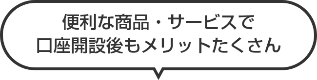 便利な商品・サービスで口座開設後もメリットたくさん