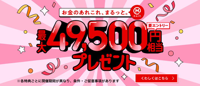 お金のあれこれ、まるっと。最大49,500円相当プレゼント（要エントリー）※各特典ごとに開催期間が異なり、条件・ご留意事項があります　くわしくはこちら