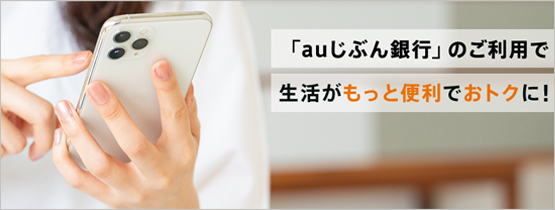 「auじぶん銀行」のご利用で生活がもっと便利でおトクに！