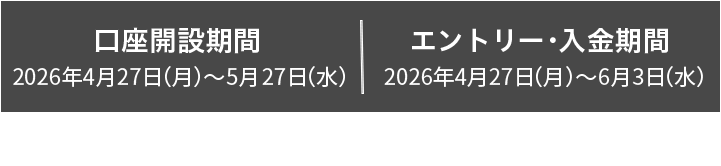 口座開設期間 2026年4月27日（月）〜5月27日（水） エントリー・入金期間 2026年4月27日（月）〜6月3日（水） ※キャンペーンの参加にはエントリーが必須になります