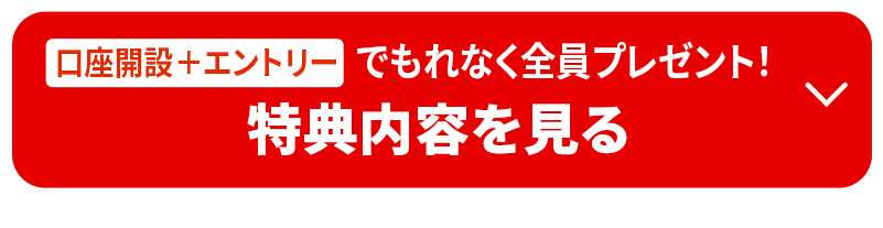 口座開設＋エントリーでもれなく全員プレゼント！特典内容を見る