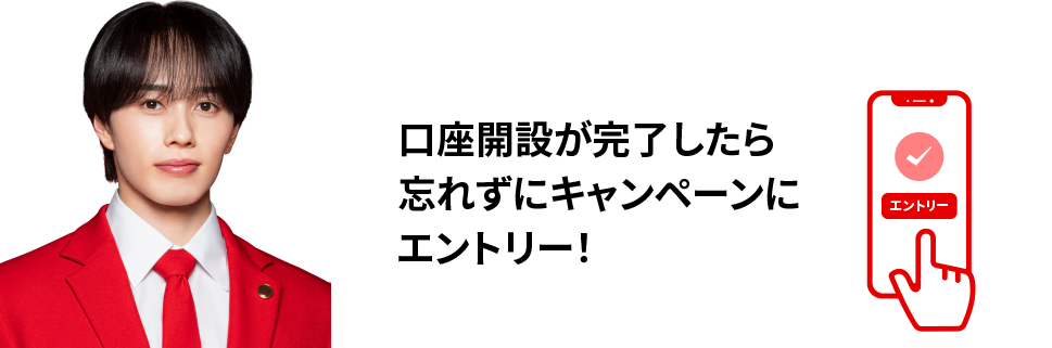 口座開設が完了したら忘れずにキャンペーンにエントリー！