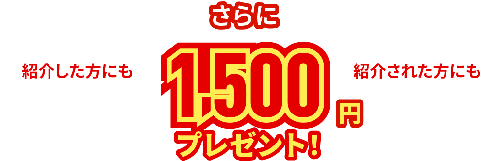 さらに！紹介した方にも紹介された方にも1,500円プレゼント！