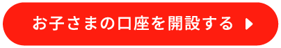 お子さまの口座を開設する