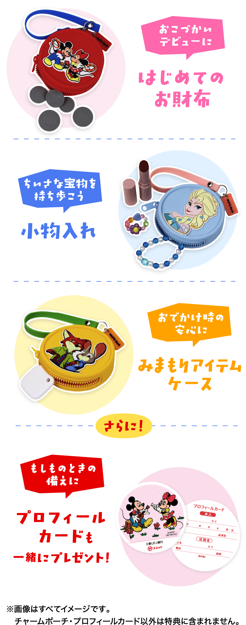 おこづかいデビューに はじめてのお財布 ちいさな宝物を持ち歩こう 小物入れ おでかけ時の安心に みまもりアイテムケース さらに！もしものときの備えに プロフィールカードも一緒にプレゼント！ ※画像はすべてイメージです。チャームポーチ・プロフィールカード以外は特典に含まれません。