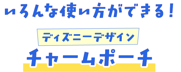 いろんな使い方ができる！ ディズニーデザイン チャームポーチ