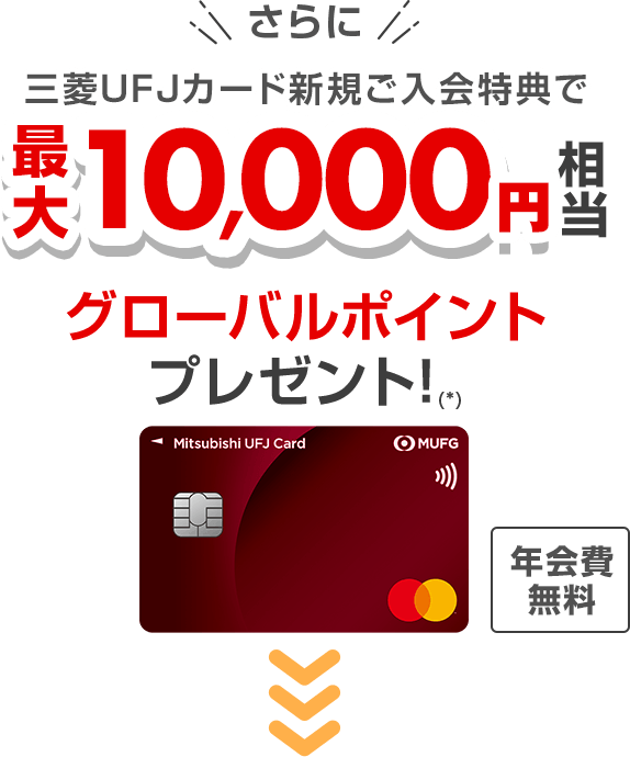 さらに三菱ＵＦＪカード新規ご入会特典で最大10,000円相当グローバルポイントプレゼント！（*）