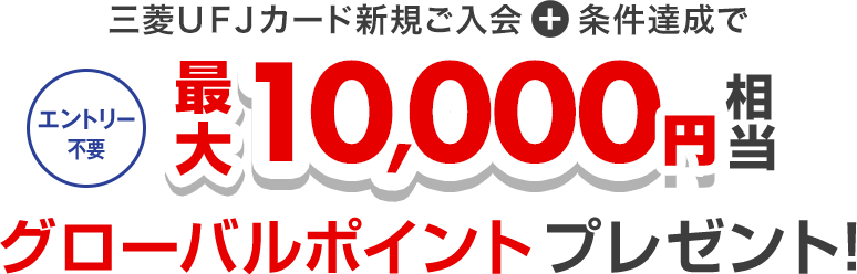 三菱UFJカード新規ご入会+条件達成でエントリー不要 最大10,000円相当グローバルポイントプレゼント!