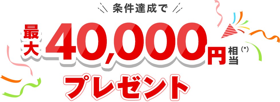 条件達成で最大40,000円相当(*)プレゼント