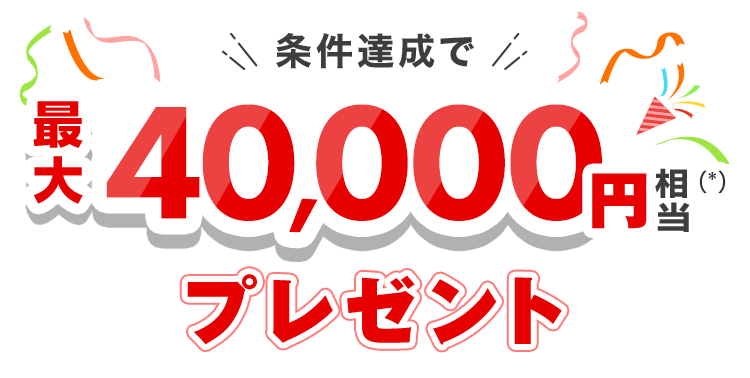 条件達成で最大40,000円相当(*)プレゼント