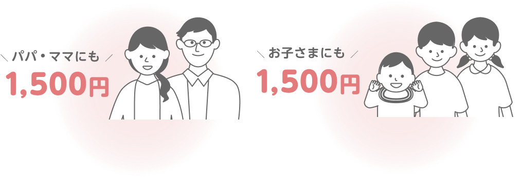 パパ・ママにも1,500円 お子さまにも1,500円