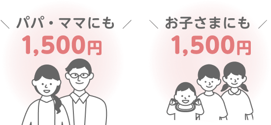 パパ・ママにも1,500円 お子さまにも1,500円