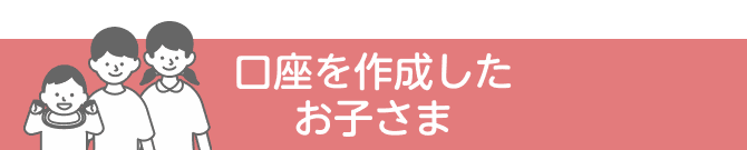 口座を作成したお子さま