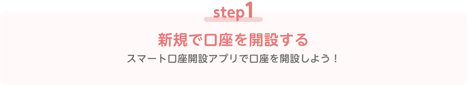 step1 新規で口座を開設する スマート口座開設アプリで口座を開設しよう！