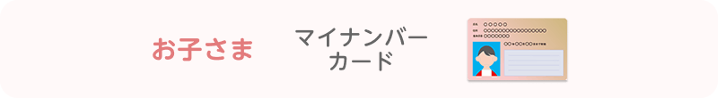 お子さま…マイナンバーカード