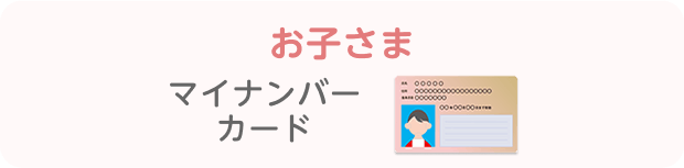 お子さま…マイナンバーカード