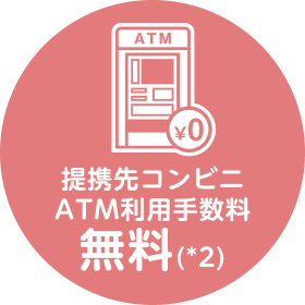 提携先コンビニATM利用手数料無料（*2）