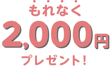 もれなく2,000円プレゼント！