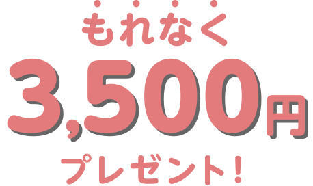 もれなく3,500円プレゼント！