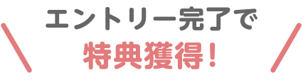 エントリー完了で特典獲得！