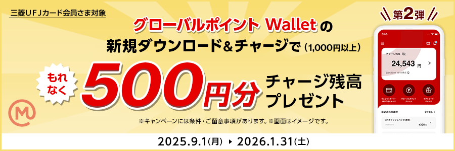 三菱ＵＦＪカード会員さま対象 グローバルポイント Walletの新規ダウンロード&チャージで（1,000円以上）もれなく500円分チャージ残高プレゼント ※キャンペーンには条件・ご留意事項があります。※画面はイメージです。 2025.9.1（月）～2026.1.31（土）