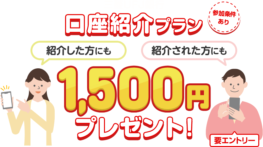 参加条件あり。三菱ＵＦＪ銀行口座紹介プラン。紹介した方にも紹介された方にも1,500円プレゼント！