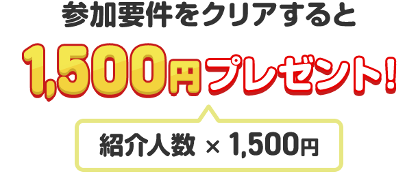 参加要件をクリアすると1,500円プレゼント！