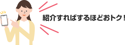 紹介すればするほどおトク！