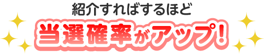 紹介すればするほど当選確率がアップ！