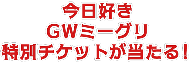 今日好きGWミーグリ特別チケットが当たる！