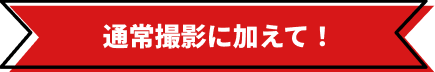 通常撮影に加えて！