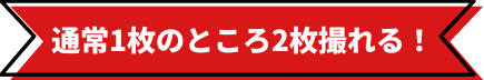 通常1枚のところ2枚撮れる！