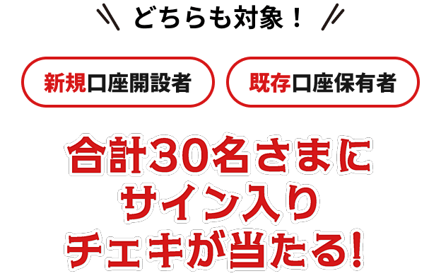 どちらも対象！新規口座開設者・既存口座保有者 合計30名さまにサイン入りチェキが当たる！
