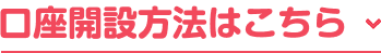 口座開設方法はこちら