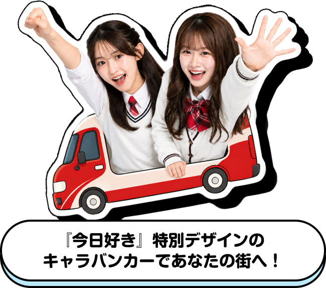 『今日好き』特別デザインの キャラバンカーであなたの街へ！