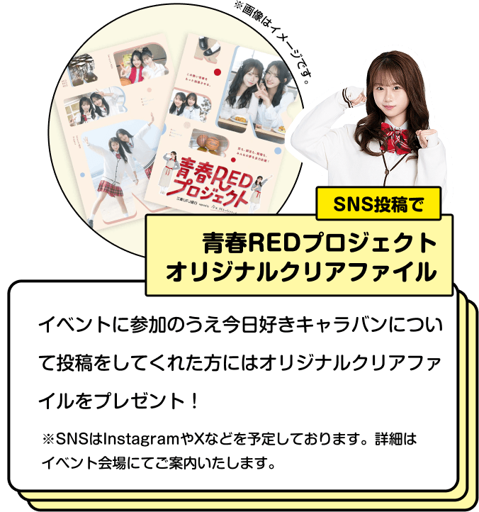 SNS投稿で 青春REDプロジェクト オリジナルクリアファイル イベントに参加のうえ今日好きキャラバンについて投稿をしてくれた方にはオリジナルクリアファイルをプレゼント！※SNSはInstagramやXなどを予定しております。詳細はイベント会場にてご案内いたします。
