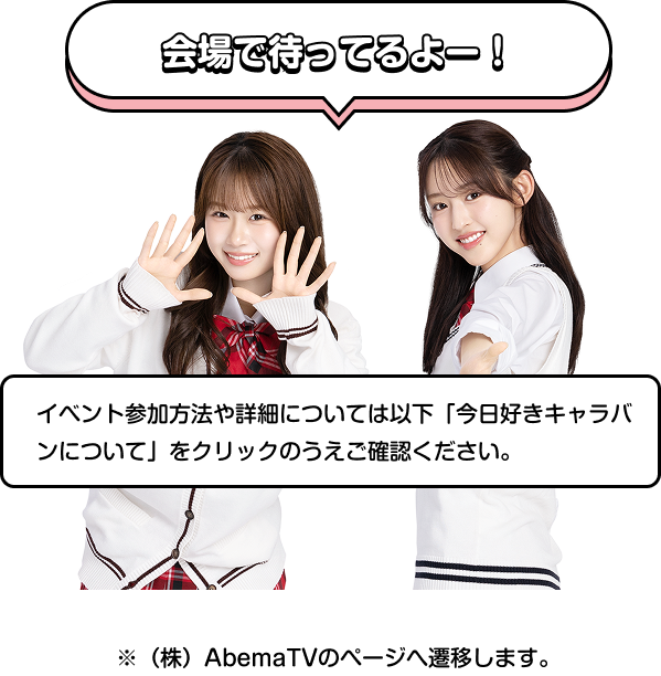 会場で待ってるよー！ イベント参加方法や詳細については以下「今日好きキャラバンについて」をクリックのうえご確認ください。