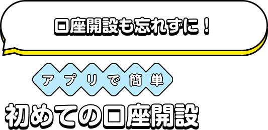 口座開設も忘れずに！ アプリで簡単初めての口座開設