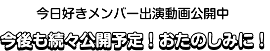 今日好きメンバー出演動画公開中 今後も続々公開予定!おたのしみに！