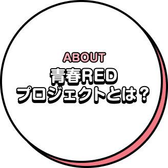 ABOUT 青春REDプロジェクトとは？