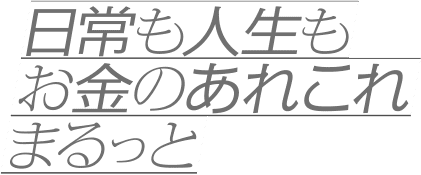 日常も人生もお金のあれこれまるっと