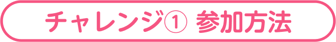 チャレンジ① 参加方法